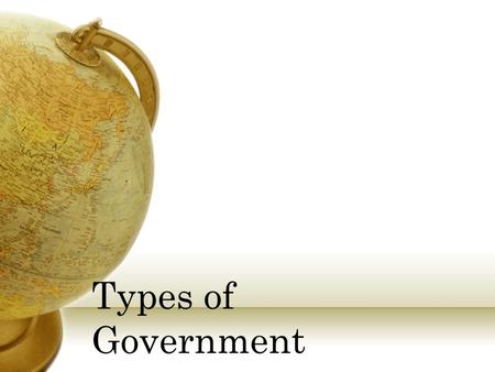 Types of Government Anarchy Description No gov’t and no laws Total disorder Example Usually comes from gov’t failure, overthrown.