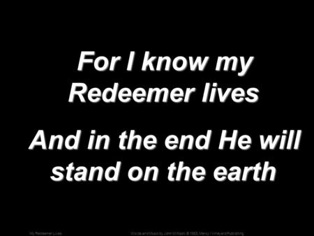 Words and Music by John Willison; © 1993, Mercy / Vineyard PublishingMy Redeemer Lives For I know my Redeemer lives For I know my Redeemer lives And in.