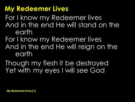 My Redeemer Lives For I know my Redeemer lives And in the end He will stand on the earth For I know my Redeemer lives And in the end He will reign on the.