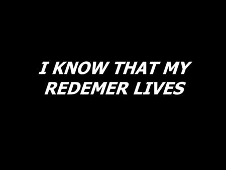 I KNOW THAT MY REDEMER LIVES