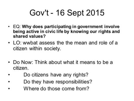 Gov't - 16 Sept 2015 EQ: Why does participating in government involve being active in civic life by knowing our rights and shared values? LO: wwbat assess.