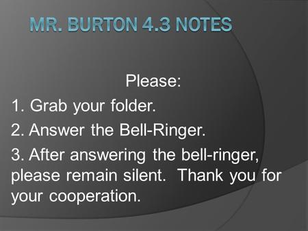 Please: 1. Grab your folder. 2. Answer the Bell-Ringer. 3. After answering the bell-ringer, please remain silent. Thank you for your cooperation.