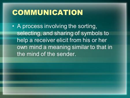 COMMUNICATION A process involving the sorting, selecting, and sharing of symbols to help a receiver elicit from his or her own mind a meaning similar to.