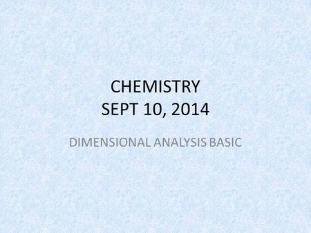 CHEMISTRY SEPT 10, 2014 DIMENSIONAL ANALYSIS BASIC.