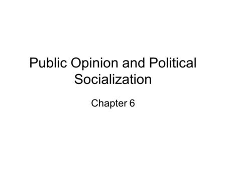 Public Opinion and Political Socialization Chapter 6.