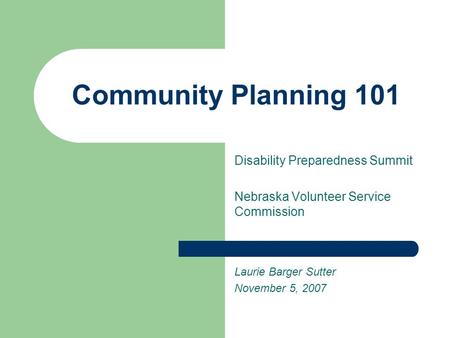 Community Planning 101 Disability Preparedness Summit Nebraska Volunteer Service Commission Laurie Barger Sutter November 5, 2007.
