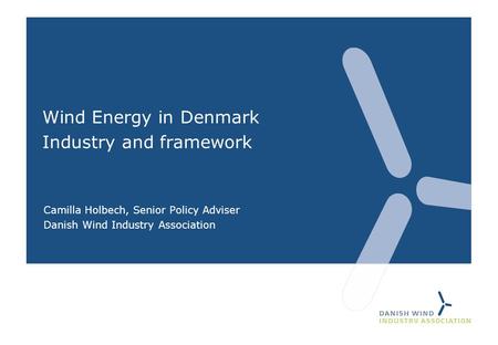 Wind Energy in Denmark Industry and framework Camilla Holbech, Senior Policy Adviser Danish Wind Industry Association.