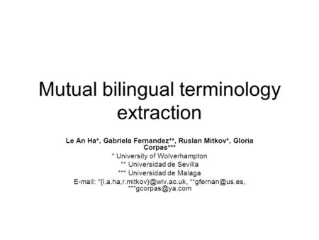 Mutual bilingual terminology extraction Le An Ha*, Gabriela Fernandez**, Ruslan Mitkov*, Gloria Corpas*** * University of Wolverhampton ** Universidad.