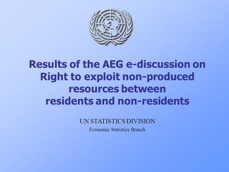 Results of the AEG e-discussion on Right to exploit non-produced resources between residents and non-residents UN STATISTICS DIVISION Economic Statistics.