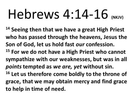 Hebrews 4:14-16 (NKJV) 14 Seeing then that we have a great High Priest who has passed through the heavens, Jesus the Son of God, let us hold fast our confession.