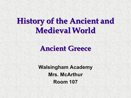 History of the Ancient and Medieval World Ancient Greece Walsingham Academy Mrs. McArthur Room 107.