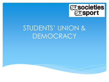 STUDENTS’ UNION & DEMOCRACY.  How Clubs/Societies are / should be run  Understanding of were Societies & Sports Federation sit within the SU  Highlight.