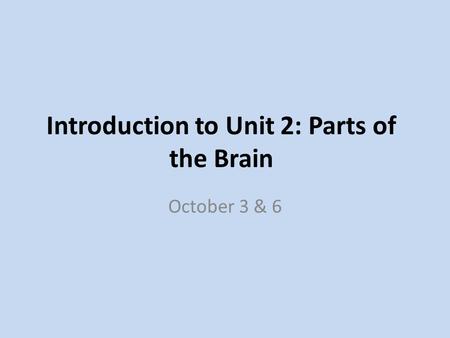 Introduction to Unit 2: Parts of the Brain October 3 & 6.