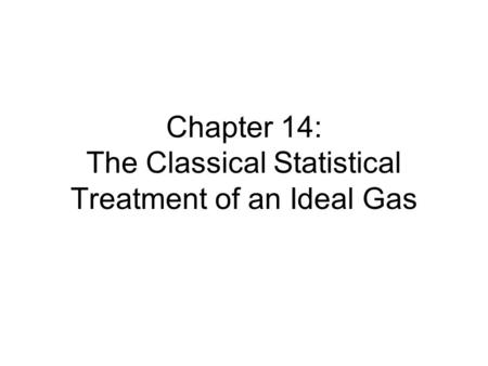 Chapter 14: The Classical Statistical Treatment of an Ideal Gas.
