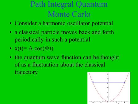 Path Integral Quantum Monte Carlo Consider a harmonic oscillator potential a classical particle moves back and forth periodically in such a potential x(t)=