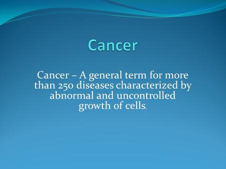 Cancer – A general term for more than 250 diseases characterized by abnormal and uncontrolled growth of cells.