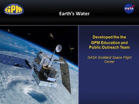 Earth’s Water Developed the the GPM Education and Public Outreach Team NASA Goddard Space Flight Center.