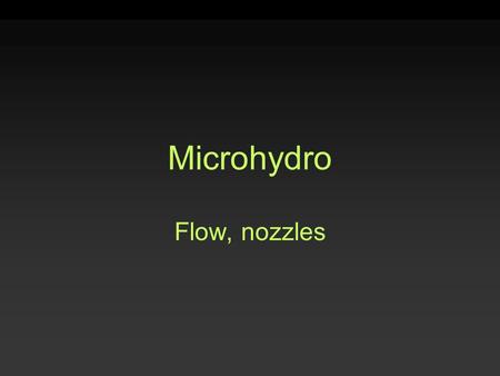 Microhydro Flow, nozzles. Site Assessment: Flow 5-gallon bucket –Small stream, small waterfall Float –Larger, flat, uniform stream V-notch Weir Rectangular.