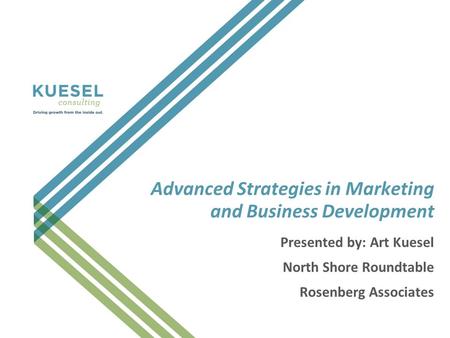 Advanced Strategies in Marketing and Business Development Presented by: Art Kuesel North Shore Roundtable Rosenberg Associates.
