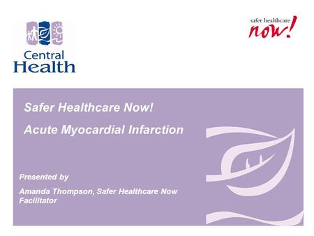 Safer Healthcare Now! Acute Myocardial Infarction Presented by Amanda Thompson, Safer Healthcare Now Facilitator.