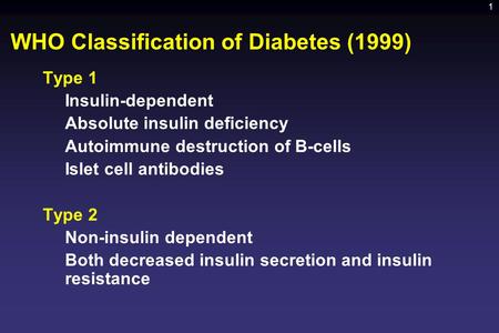 1 WHO Classification of Diabetes (1999) Type 1 Insulin-dependent Absolute insulin deficiency Autoimmune destruction of B-cells Islet cell antibodies Type.