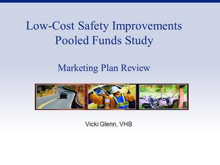 Low-Cost Safety Improvements Pooled Funds Study Marketing Plan Review Vicki Glenn, VHB.