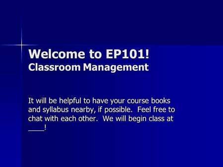 Welcome to EP101! Classroom Management It will be helpful to have your course books and syllabus nearby, if possible. Feel free to chat with each other.
