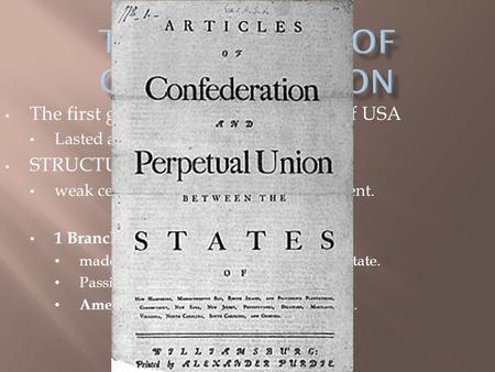 The first government & constitution of USA Lasted a decade (’77-’87) STRUCTURE: weak central gov’t – opposite of Parliament. 1 Branch of gov’t (Legislative)