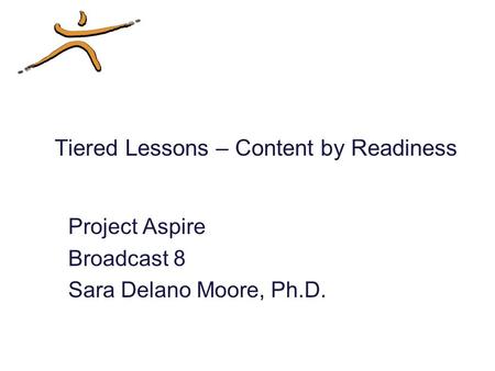 Tiered Lessons – Content by Readiness Project Aspire Broadcast 8 Sara Delano Moore, Ph.D.