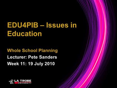 Whole School Planning Lecturer: Pete Sanders Week 11: 19 July 2010 EDU4PIB – Issues in Education.