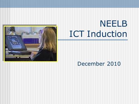 NEELB ICT Induction December 2010. Course Objectives To provide an overview of Using ICT in the Northern Ireland Curriculum To investigate opportunities.