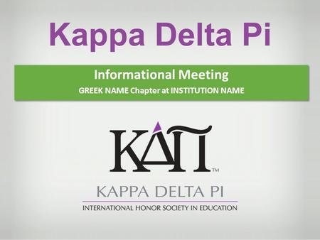 Informational Meeting GREEK NAME Chapter at INSTITUTION NAME Informational Meeting GREEK NAME Chapter at INSTITUTION NAME Kappa Delta Pi.