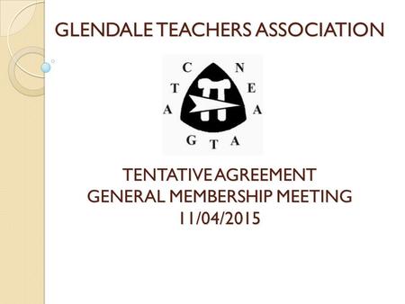 GLENDALE TEACHERS ASSOCIATION TENTATIVE AGREEMENT GENERAL MEMBERSHIP MEETING 11/04/2015.