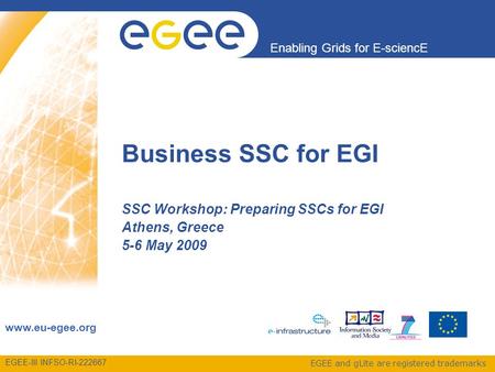 EGEE-III INFSO-RI-222667 Enabling Grids for E-sciencE www.eu-egee.org EGEE and gLite are registered trademarks Business SSC for EGI SSC Workshop: Preparing.