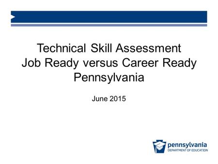 Technical Skill Assessment Job Ready versus Career Ready Pennsylvania June 2015.
