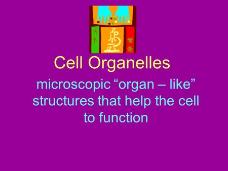 Cell Organelles microscopic “organ – like” structures that help the cell to function.