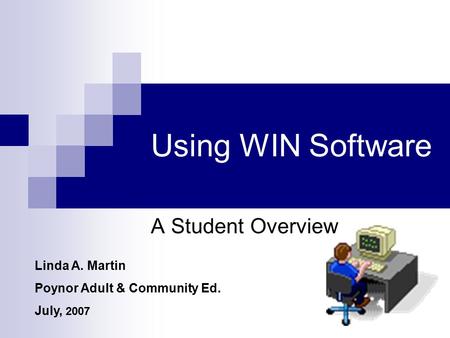 Using WIN Software A Student Overview Linda A. Martin Poynor Adult & Community Ed. July, 2007.