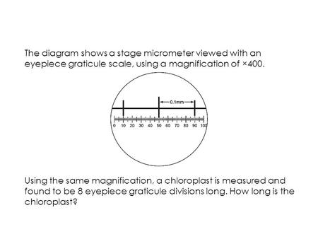 Do Now 9/9 The diagram shows a stage micrometer viewed with an eyepiece graticule scale, using a magnification of ×400. Using the same magnification, a.