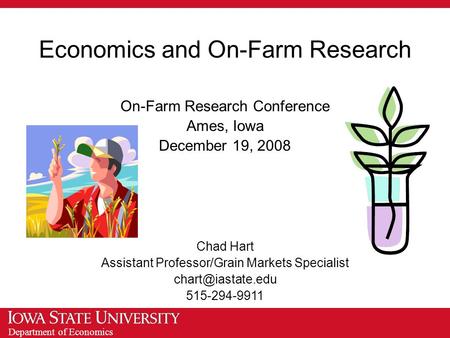 Department of Economics Economics and On-Farm Research On-Farm Research Conference Ames, Iowa December 19, 2008 Chad Hart Assistant Professor/Grain Markets.