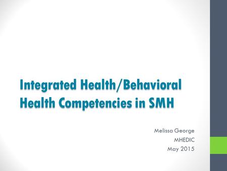 Integrated Health/Behavioral Health Competencies in SMH Melissa George MHEDIC May 2015.