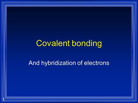 1 Covalent bonding And hybridization of electrons.