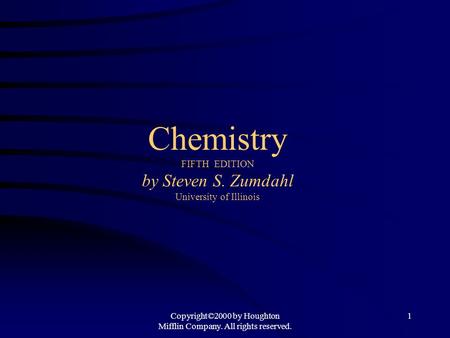 Copyright©2000 by Houghton Mifflin Company. All rights reserved. 1 Chemistry FIFTH EDITION by Steven S. Zumdahl University of Illinois.
