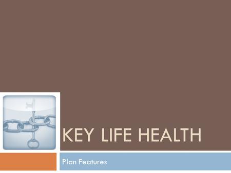 KEY LIFE HEALTH Plan Features. Plan Highlights  Easy to be a member.  Coverage for preventive care.  Worldwide emergency care.  A part of the community.