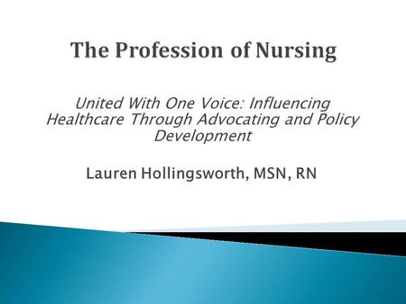 United With One Voice: Influencing Healthcare Through Advocating and Policy Development Lauren Hollingsworth, MSN, RN.