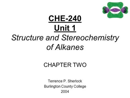 CHE-240 Unit 1 Structure and Stereochemistry of Alkanes CHAPTER TWO Terrence P. Sherlock Burlington County College 2004.