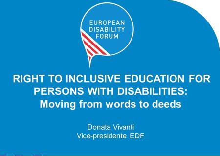 RIGHT TO INCLUSIVE EDUCATION FOR PERSONS WITH DISABILITIES: Moving from words to deeds Donata Vivanti Vice-presidente EDF.