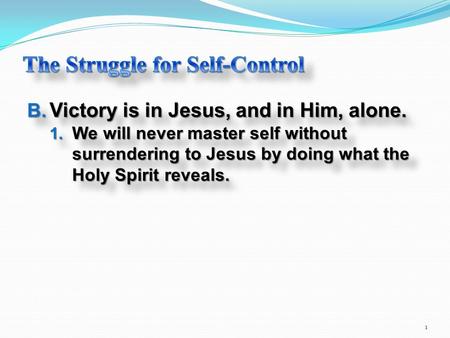 B. Victory is in Jesus, and in Him, alone. 1. We will never master self without surrendering to Jesus by doing what the Holy Spirit reveals. B. Victory.