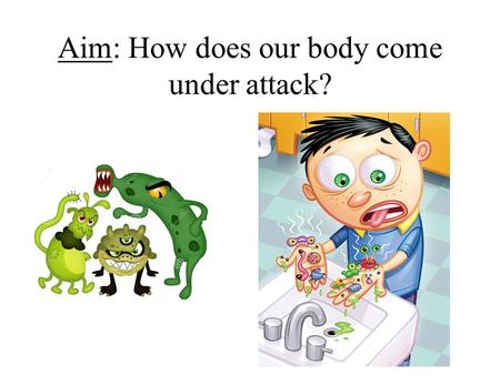 Aim: How does our body come under attack? What is a disease? Disease is any condition that prevents the body from working as it should. As a result the.