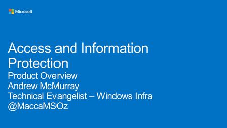 Access and Information Protection Product Overview Andrew McMurray Technical Evangelist – Windows Infra @MaccaMSOz.