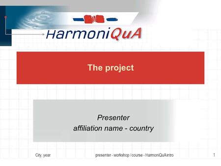 City, yearpresenter - workshop / course - HarmoniQuA intro1 The project Presenter affiliation name - country.